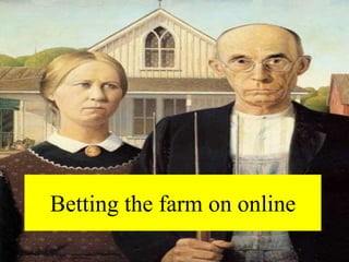 Betting the farm on online
 