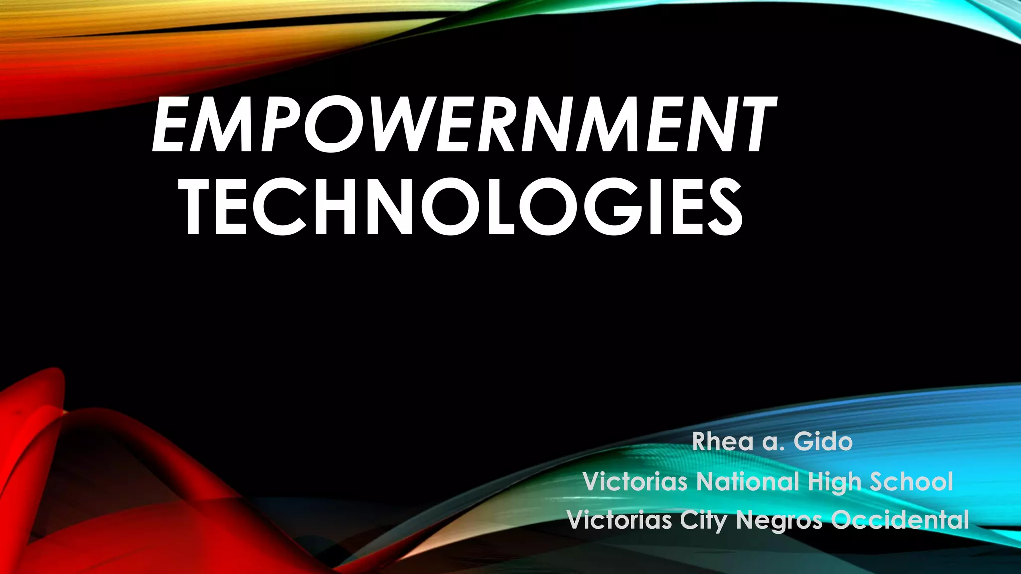 EMPOWERNMENT
TECHNOLOGIES
Rhea a. Gido
Victorias National High School
Victorias City Negros Occidental
 