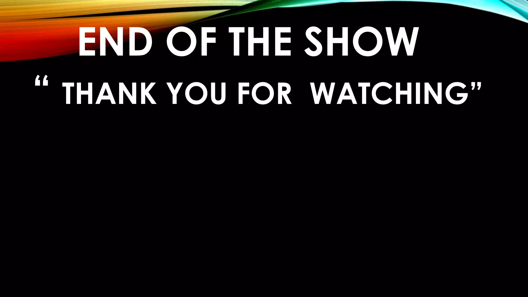 END OF THE SHOW
“ THANK YOU FOR WATCHING”
 