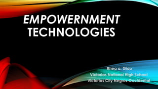 EMPOWERNMENT
TECHNOLOGIES
Rhea a. Gido
Victorias National High School
Victorias City Negros Occidental
 
