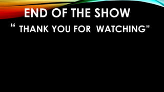 END OF THE SHOW
“ THANK YOU FOR WATCHING”
 