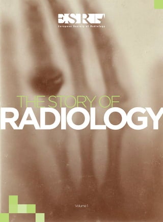 1
THE STORY OF RADIOLOGY
AN INTRODUCTION
HISTO
RYOF
RADIO
LOGY
INTERNATIONAL DAY OF RADIOLOGY
THESTORYOF
RADIOLOGY
Volume1
 
