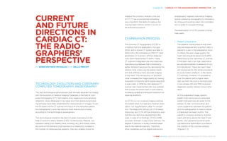 Chapter 20 | CARDIAC CT: THE RADIO­GRAPHERS’ ­PERSPECTIVE 201
THE HEART REVEALED RADIOLOGY IN THE DIAGNOSIS AND MANAGEMENT OF CARDIAC CONDITIONS
imaging the coronary arteries is the use
of CT. CT has accomplished something
very important; the ability to capture the
moving heart without motion in a non-in-
terventional procedure.
EXAMINATION PROCESS
The coronary CT angiography (CCTA) is
a method that first appeared in the year
2000, with a 4-slice CT system and later in
2002 with a 16-multidetector (MD) CT. Next
generation CT scanners with 64-detector
rows were implemented in 2004. These
CT scanners integrated new and improved
manufacturing features that introduced a
better temporal resolution by decreasing the
rotation time, improving the spatial resolu-
tion that offered a more accurate imaging
of the heart. The introduction of isometric
voxel increased the image quality by making
it possible to have the same spatial resolution
in every plan. In 2016 the 320-detector CT
scanner was implemented with new possibil-
ities to scan the entire heart in one rotation,
increasing spatial and temporal resolution as
lowering artefacts.
As CCTA is a non-invasive imaging method,
the patient does not need any medical obser-
vation, nor hospitalisation, after its comple-
tion. The diagnostic efficacy of CCTA keeps
improving, but CCTA still has limitations, even
if all the new technical developments are
used. In case of no findings, CCTA is 100%
accurate, whereas in case of any stenosis, the
degree of stenosis is usually overestimated
due to the method’s barriers. Therefore,
other modalities such as digital subtraction
angiography, magnetic resonance imaging,
optical coherence tomography or intravascu-
lar ultrasound could be taken into considera-
tion in order to compare findings.
The examination of CCTA consists of three
main parts:
1.	 Patient preparation:
The patients’ blood pressure and heart
rate are measured and a venflon (18G) is
placed in a vein in the preparation room.
To obtain the best image quality, the
heart rate should be below 65-75 BPM,
depending on the individual CT scanner.
If the heart rate is too high, beta-block-
ers are administered (in absence of con-
tra-indications). These low heart rates
are maintained for the whole procedure,
to avoid motion artefacts. In the newer
CT scanners, however, it is possible to
scan the patient with a higher heart
rate, but then the scan is reconstructed
in two phases (40 and 75%) to ensure
diagnostic quality without motion arte-
facts.
At this preparation stage, specific
breath-hold instructions or extended
breath hold exercises are given to the
patient. A clear communication and
close cooperation between the patient
and the radiographer is made to obtain
a stable and low heart rhythm. The
patient is correctly centred in all three
plans with arms above the head. If pre-
ferred, nitro-glycerine could be given
just before the examination to enhance
the visibility of the coronary arteries
(Figures 1, 2).
CURRENT
AND FUTURE
­DIRECTIONS IN
CARDIAC CT:
THE RADIO­
GRAPHERS’
PERSPECTIVE
BY KONSTANTINOS MICHALOS AND HELLE PRECHT
TECHNOLOGY EVOLUTION AND CORONARY
COMPUTED TOMOGRAPHY ANGIOGRAPHY
The vast technological advancement over the past decades has helped
with the evolution of medical imaging. Especially in the field of com-
puted tomography (CT), fast rotation time, larger and more sensitive
detectors, newly developed x-ray tubes and more advanced process-
ing software have been established for more precise CT images. To use
the full extent of the CT scanner and focus on the individual patient,
the radiographer’s work has become more diverse and complex
according to the technological development.
This technological evolution has been of great importance to the
field of coronary artery disease (CAD). Contemporary lifestyle, con-
sumption habits (non-healthy food, smoking, etc.) and mostly stress
are some of the elements that have led to a noteworthy increase in
the number of cardiovascular patients. One very reliable choice for
 