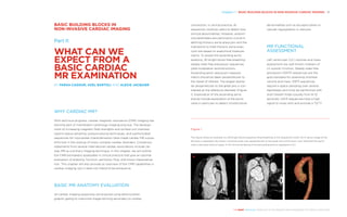 Chapter 1 | BASIC BUILDING BLOCKS IN NON-INVASIVE CARDIAC IMAGING 21
THE HEART REVEALED RADIOLOGY IN THE DIAGNOSIS AND MANAGEMENT OF CARDIAC CONDITIONS
contraction. In clinical practice, all
sequences could be useful to detect ana-
tomical abnormalities. However, anatom-
ical parameters are particularly crucial in
defining thoracic aorta aneurysm and the
indications to treat thoracic aorta aneu-
rysm are based on anatomical measure-
ments. To assess the ascending aortic
anatomy, 3D bright blood free breathing
steady state free precession sequences
yield multiplanar reconstructions.
Ascending aortic aneurysm measure-
ments should be taken perpendicular to
the vessel of interest. The largest diame-
ter perpendicular to the great axis is con-
sidered as the reference diameter (Figure
1). Exploration of the ascending aorta
should include exploration of the aortic
valve in particular to detect constitutional
abnormalities such as bicuspid valves or
valvular regurgitation or stenosis.
MR FUNCTIONAL
ASSESSMENT
Left ventricular (LV) volumes and mass
assessment are well-known markers of
LV systolic function. Steady state free
precession (SSFP) sequences are the
gold standard for assessing chamber
volume and mass. SSFP sequences
require k-space sampling over several
heartbeats and must be performed with
short breath holds (usually from 8–12
seconds). SSFP sequences have a high
signal to noise ratio and provide a T2/T1
BASIC BUILDING BLOCKS IN
NON-INVASIVE CARDIAC IMAGING
Part II:
WHAT CAN WE
EXPECT FROM A
BASIC ­CARDIAC
MR EXAMINATION
BY FARAH CADOUR, AXEL BARTOLI AND ALEXIS JACQUIER
WHY CARDIAC MR?
With technical progress, cardiac magnetic resonance (CMR) imaging has
become part of mainstream cardiology imaging practice. The develop-
ment of increasing magnetic field strengths and surface coil channels,
rapid k-space sampling, postprocessing techniques, and sophisticated
sequences for myocardial characterisation have made cardiac MR a pow-
erful tool in the workup of many complex cardiac disorders. Consensus
statements from several international cardiac associations include car-
diac MR as a primary imaging technique. In this chapter, we will outline
the CMR biomarkers assessable in clinical practice that give an optimal
evaluation of anatomy, function, perfusion, flow, and tissue characterisa-
tion. This chapter will also provide an overview of the CMR capabilities in
cardiac imaging, but it does not intend to be exhaustive.
BASIC MR ANATOMY EVALUATION
All cardiac imaging sequences are acquired using electrocardio-
graphic gating to overcome image-blurring secondary to cardiac
Figure 1
This figure shows an example of a 3D bright blood sequence (free breathing, 6 min acquisition time). (A) A native image of the
3D stack is displayed. (B) shows a reconstructed view perpendicular to the great axis of the aortic root. Note that the aortic
valve is bicuspid without raphe. A 3D volume rendering of the ascending aorta is displayed in (C).
A B C
 