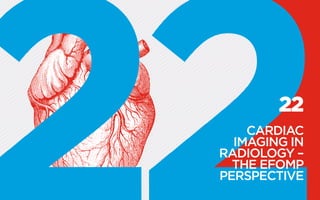 22
CARDIAC
IMAGING IN
RADIOLOGY –
THE EFOMP
PERSPECTIVE
 