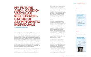 Chapter 2 | RISK STRATIFICATION 33
THE HEART REVEALED RADIOLOGY IN THE DIAGNOSIS AND MANAGEMENT OF CARDIAC CONDITIONS
(CT). Coronary calcium scanning was first
made possible in the late eighties with
electron-beam tomography. Nowadays, any
CT system with at least 16 detectors can be
used for this purpose. The CT calcium scor-
ing protocol is highly standardised (Figure 1)
and involves an electrocardiographically
(ECG)-triggered CT scan. A CT scan for
calcium scoring involves a radiation dose of
typically 1 mSv or less. This dose is insig-
nificant compared to annual background
radiation.
The amount of coronary calcification is
typically expressed as a calcium score
according to Agatston’s method (Figure 2).
With the use of semi-automated software,
a calcium score can be calculated within
a couple of minutes by radiology tech-
nicians. The variability in calcium scores
within and between observers is low.
However, there are differences in calcium
scores between CT systems from different
vendors that can result in a difference in
risk classification in some individuals. At
the very least, it is important to perform
repeated calcium scoring as much as pos-
sible on the same CT system.
A positive calcium score indicates the
presence of coronary atherosclerosis.
While CT-detected coronary calcification
only allows evaluation of the calcified
component of coronary plaques, a good
correlation has been found between the
calcium score and the total coronary
plaque burden as determined by intravas-
cular ultrasound and histology. Therefore,
the calcium score is a good measure for
the total extent of coronary atherosclero-
sis, including stable and vulnerable plaque.
MY FUTURE
AND I: CARDIO­
VASCULAR
­RISK STRATIFI­
CATION OF
ASYMPTOMATIC
INDIVIDUALS
BY ROZEMARIJN VLIEGENTHART
In the coming decades, a continuing increase in the number of cases of
coronary heart disease (CHD) is expected. This is caused by, amongst
others, the increasing prevalence of obesity and diabetes, and the rising
numbers of elderly citizens. The morbidity and mortality toll of CHD is
high. In many cases, a coronary event occurs acutely, without earlier signs
suggesting CHD. So how can we identify individuals in the asymptomatic
population at high risk of CHD, and prevent coronary events? Cardiovas-
cular risk estimation in the general population is based on determining risk
factors such as hypertension and smoking. Risk factor levels can be used
to calculate a risk-scoring algorithm, like the European SCORE, and guide
medical therapy. Unfortunately, risk factor based algorithms are neither
highly sensitive nor specific. Accurate identification of asymptomatic indi-
viduals who will develop a coronary event is challenging.
Evaluation of the extent of atherosclerotic plaque, which underlies CHD,
can improve cardiovascular risk evaluation. Amongst the non-invasive
measures of atherosclerosis, focus has turned to assessment of coro-
nary calcification by non-contrast-enhanced computed tomography
Figure 1
Standardised protocol for CT
­calcium scoring
Figure 2
Calculation of the calcium score
according to Agatston’s method
CALCIUM SCORING:
METHODOLOGY
•	 At least 16-MDCT system
•	 Standardised protocol
Axial scan mode
Prospective ECG ­triggering
Tube voltage 120 kVp
Reconstructed slice
thickness 3 mm
Calcium score according to
Agatston
•	 Radiation dose typically
1 mSv (< 3 mSv)
CALCIUM SCORING:
AGATSTON’S METHOD
Score per calcified lesion:
Area of voxels
≥ 130 HU
x
Factor
(voxel with
highest HU)
Total score: add score for all
calcified lesions
Agatston,
JACC 1990
1 = 130 – 199 HU
2 = 200 – 299 HU
3 = 300 – 399 HU
4 = ≥ 400 HU
 