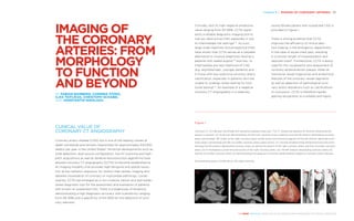 Chapter 8 | IMAGING OF CORONARY ARTERIES 87
THE HEART REVEALED RADIOLOGY IN THE DIAGNOSIS AND MANAGEMENT OF CARDIAC CONDITIONS
Clinically, with its high negative predictive
value ranging from 97–99%, CCTA repre-
sents a reliable diagnostic imaging tool to
rule out obstructive CAD, especially in low
to intermediate risk settings2–5
. As such,
large-scale registries and prospective trials
have shown that CCTA serves as a valuable
alternative to invasive diagnostic testing in
patients with stable angina6–8
and low- to
intermediate pre-test likelihood of CAD
(e.g. asymptomatic, younger patients) and
in those with less extensive coronary artery
calcification, especially in patients who are
unable to undergo stress testing for func-
tional testing5, 8
. An example of a negative
coronary CT angiography in a relatively
young female patient with suspected CAD is
provided in Figure 1.
There is strong evidence that CCTA
improves the efficiency of clinical deci-
sion making in the emergency department
in the case of acute chest pain, resulting
in a shorter length of hospitalisation and
reduced costs9
. Furthermore, CCTA is being
used for the visualisation and assessment of
coronary atherosclerotic plaque, three-di-
mensional vessel trajectories and anatomical
features of the coronary vessel segments
as well as detection of pathological coro-
nary artery alterations such as calcifications
or occlusions. CCTA is therefore rapidly
gaining recognition as a reliable and highly
IMAGING OF
THE CORONARY
ARTERIES: FROM
MORPHOLOGY
TO FUNCTION
AND BEYOND
BY FABIAN BAMBERG, CORINNA STORZ,
ILIAS TSIFLIKAS, CHRISTOPH SCHABEL
AND KONSTANTIN NIKOLAOU
CLINICAL VALUE OF
CORONARY CT ANGIOGRAPHY
Coronary artery disease (CAD) still is one of the leading causes of
death worldwide and remains responsible for approximately 610,000
deaths per year in the United States1
. Technical developments such as
wide detectors, dual source configuration, low kV scanning and high-
pitch acquisitions as well as iterative reconstruction algorithms have
allowed coronary CT angio­graphy (CCTA) to become established as
an imaging modality that provides high temporal and spatial resolu-
tion at low radiation exposure, for motion-free cardiac imaging and
detailed visualisation of coronary or myocardial pathology. Conse-
quently, CCTA has emerged as a non-­invasive, robust and well-estab-
lished diagnostic tool for the assessment and evaluation of patients
with known or suspected CAD. There is a large body of evidence,
demonstrating a high diagnostic accuracy with a sensitivity ranging
from 94–99% and a specificity of 64–83% for the detection of coro-
nary stenosis2
.
Figure 1
Coronary CT of a 48-year-old female with exertional atypical chest pain. The CT reveals the absence of coronary atherosclerotic
plaque or stenosis. (A) Axial slice demonstrating the left main coronary artery (asterisk) and the left anterior descending coronary
artery (arrowhead). (B) Origin of the right coronary artery (white arrow) and proximal segment of the left anterior descending cor-
onary artery (arrowhead) and left circumflex coronary artery (open arrow). (C) Volume rendered three-dimensional reconstruction
showing the left anterior descending coronary artery as well as the branch of the right coronary artery and the circumflex coronary
artery. (D–F) Multiplanar curved reconstructions of the right coronary artery (D), the left anterior descending coronary artery (E)
and the circumflex coronary artery (F) demonstrating the absence of coronary atherosclerotic plaque or coronary artery stenosis.
AA=ascending aorta, LA=left atrium, RV=right ventricle.
A CB D FE
 