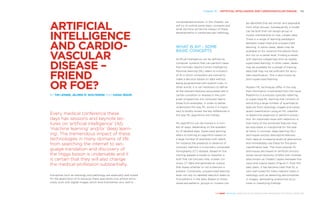 Chapter 15 | ARTIFICIAL INTELLIGENCE AND CARDIOVASCULAR DISEASE  149
THE HEART REVEALED RADIOLOGY IN THE DIAGNOSIS AND MANAGEMENT OF CARDIAC CONDITIONS
computerised analysis. In this chapter, we
will try to outline some basic concepts and
what we think will be the impact of these
developments in cardiovascular radiology.
WHAT IS AI? – SOME
BASIC CONCEPTS
Artificial intelligence can be defined as
computer systems that can perform tasks
that normally require human intelligence.
Machine learning (ML) refers to a branch
of AI in which computers are trained to
make a decision based on data without
being programmed with explicit rules. In
other words, it is not necessary to define
all the relevant features associated with a
certain condition or disease in the com-
puter programme, the computer learns
these from examples. In order to better
understand the way ML works it is impor-
tant to briefly review the key differences in
the way ML algorithms are trained.
ML algorithms can be trained in a num-
ber of ways, depending on the availabil-
ity of labelled data. Supervised learning
refers to training an algorithm based on
a large number of examples with labels,
for instance the presence or absence of
coronary stenosis in a coronary computed
tomography (CT) dataset. Based on the
training dataset a model or classifier is
built that can process new, unseen cor-
onary CT data and generate an output
that states whether or not a stenosis is
present. Conversely, unsupervised learning
does not rely on labelled data but seeks to
find patterns in the data. Based on these
observed patterns, groups or clusters can
be identified that are similar and separable
from other groups. Subsequently, a model
can be built that can assign group or
cluster membership to new, unseen data.
There is a range of learning paradigms
between supervised and unsupervised
learning. In some cases, labels may be
available on for instance the patient level
but not on a vessel level. Finding a vessel
with stenosis categorises then as weakly
supervised learning. In other cases, labels
may be available for a subset of training
data that may not be sufficient for accu-
rate classification. This is also known as
semi-supervised learning.
Modern ML techniques differ in the way
that information is extracted from the input.
Radiomics is a process typically referring
to supervised ML learning that consists of
extracting a large number of quantitative
features from radiology images and subse-
quent classification using an ML classifier
to determine diagnosis or perform predic-
tion. An important issue with radiomics is
that many of the extracted features may
be redundant or suboptimal for the task
at hand. In contrast, deep learning (DL)
techniques extract descriptive features
from data at increasing levels of abstraction
and immediately use these for the given
classification task. The most popular DL
techniques are based on artificial convolu-
tional neural networks (CNNs) with multiple
(also known as ‘hidden’) layers between the
input and output layers (Figure 1). Over the
past years, it has become clear that DL is
very well suited for many relevant tasks in
radiology such as detecting abnormalities
in images, delineating anatomical struc-
tures or classifying findings.
ARTIFICIAL
INTELLIGENCE
AND CARDIO-
VASCULAR
DISEASE –
FRIEND
OR FOE?
BY TIM LEINER, JELMER M. WOLTERINK AND IVANA IŠGUM
Every medical conference these
days has sessions and keynote lec-
tures on ‘artificial intelligence’ (AI),
‘machine learning’ and/or ‘deep learn-
ing’. The tremendous impact of these
technologies in many domains of life
from searching the internet to lan-
guage translation and discovery of
the Higgs boson is undeniable and it
is certain that they will also change
the medical profession substantially.
Disciplines such as radiology and pathology are especially well-suited
for the application of AI because these specialists now almost exclu-
sively work with digital images which lend themselves very well to
 