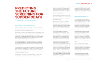 Chapter 16 | SUDDEN CARDIAC DEATH 159
THE HEART REVEALED RADIOLOGY IN THE DIAGNOSIS AND MANAGEMENT OF CARDIAC CONDITIONS
prevalence of cardiomyopathies and channel-
opathies, myocarditis and substance abuse,
while in older populations, chronic degen-
erative diseases like coronary artery disease
(CAD), valvular heart diseases and heart
failure (HF) predominate.
Attempts to predict SCD and to provide relia-
ble markers of SCD represent one of the most
active areas of investigation in cardiology
during recent years.
The complex pathophysiology of SCD is
based on the presence of a specific abnor-
mal, structural or electrophysiological sub-
strate that interacts with a functional trigger,
resulting in acute haemodynamic collapse,
which can differ widely based on the under-
lying cause.
SCD primary prevention involves the
implantation of ICDs (implantable cardio-
verter defibrillators); however, the difficulties
in understanding the direct pathophysio-
logic markers of arrhythmic substrate of
SCD make precise and individualised pre-
ventive therapies an enormous challenge.
Current practice guidelines for selecting
candidates for ICD therapy rely on left
ventricular (LV) ejection fraction (EF) <35%
as the criterion to determine candidacy. EF,
however, is an inadequate surrogate of the
underlying myocardial substrate predispos-
ing to SCD and thus is neither sensitive nor
specific. Moreover, in the vast majority of
patients who receive ICD, the device may
never be utilised for the treatment of sponta-
neous ventricular arrhythmias. Moreover, an
inappropriate ICD implantation could result
in a very low quality of life.
Therefore, new diagnostic tools for better
risk stratification are necessary, and they
should aim to reveal the direct markers of
arrhythmogenic substrates, by recognising
structural heart disease (SHD).
IMAGING TECHNIQUES
In clinical settings, echocardiography is
the first imaging modality of choice as it
is inexpensive and non-invasive. It is also
easily accessible and it is routinely used
in the assessment of patients with sus-
pected SHD, allowing for the evaluation of
regional and global ventricular function,
myocardial wall thickness and thickening
and chambers diameters.
However, in patients with a structurally
normal heart and potentially increased
SCD risk, CMR and CT are advisable as
they can significantly improve diagnostic
accuracy. For example, in SHD such as
arrhythmogenic right ventricular dysplasia
(ARVD) or anomalous origin of coronary
arteries, CMR or CT can be of particular
value.
Cardiac magnetic resonance (CMR)
represents a non-invasive technique to
characterise myocardial tissue and provide
important details about myocardial struc-
ture and composition, abnormalities of
which define the direct pathophysiologic
substrate for SCD.
The presence and extent of myocar-
dial tissue heterogeneity with regions
of scar and interstitial fibrosis provide
PREDICTING
THE FUTURE:
SCREENING FOR
SUDDEN DEATH
BY LUIGI NATALE AND VERONICA BORDONARO
DEFINITION AND EPIDEMIOLOGY
Sudden cardiac death (SCD) / sudden cardiac arrest (SCA) refers to an
unexpected death or arrest from a cardiovascular cause that occurs rapidly
outside of the hospital or the emergency room.
More precisely, according to the 2015 ESC guidelines, “the term SCD is used
when: (1) a congenital, or acquired, potentially fatal cardiac condition was
known to be present during life, (2) autopsy has identified a cardiac or vas-
cular anomaly as the probable cause of the event, (3) no obvious extra-car-
diac causes have been identified by post-mortem examination and there-
fore an arrhythmic event is a likely cause of death”.
SCD represents a devastating public health problem that is responsible
for 15%–20% of all deaths and, although resuscitation rates are generally
improving, the majority of individuals who experience a sudden cardiac
arrest will not survive.
The majority of SCDs occurs in the adult population, with the absolute rate
increasing with age, while 1% occurs in people who are under 35 years old.
There are also recognised differences in SCD incidences in certain popu-
lation groups: the risk of SCD is higher in men than in women and it is also
increased among people of colour.
Cardiac diseases associated with SCD differ between young and older
individuals: in young subjects, and particularly in athletes, there is a
 