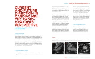 Chapter 19 | CARDIAC MRI: THE RADIO­GRAPHERS’ ­PERSPECTIVE 191
THE HEART REVEALED RADIOLOGY IN THE DIAGNOSIS AND MANAGEMENT OF CARDIAC CONDITIONS
and wall motion abnormalities, and is the
gold standard for evaluating ventricular func-
tion and volume in both left and right ventri-
cles, making it an ideal imaging modality for
serial monitoring (Figure 1).
Non-contrast tissue characterisation utilises
T1 black-blood imaging to show fatty infiltra-
tion or deposition (Figure 2) and T2 black-
blood imaging for oedema from acute myo-
cardial infarct (MI) (Figure 3A) or myocarditis
(Figure 3B). These techniques are also useful
in soft tissue differentiation for assessing
myocardial and extra-cardiac structures and
masses (Figure 4). T2* imaging can be used
to demonstrate iron deposition in patients
with haemochromatosis or thalassaemia.
Myocardial fibrosis or infiltration can be
assessed after the administration of a gado-
linium-based contrast agent. It is possible to
assess three phases – first pass (which can be
acquired at stress using a pharmacological
stress agent), early enhancement and late
enhancement. Late gadolinium enhancement
(LGE) imaging is acquired 5–10 minutes after
the administration of a contrast agent. The
LGE technique allows for the differentia-
tion between ischaemic and non-ischaemic
cardiomyopathies depending on the specific
patterns of focal fibrosis (Figure 5) and pro-
vides valuable information on the aetiology
of pathology to help guide treatment and
predict adverse outcomes.
FUTURE DIRECTIONS
T1-mapping is a technique for paramet-
ric mapping of myocardial relaxation
times in CMR. It is used for imaging focal
and diffuse fibrosis and, in combination
with contrast-enhanced T1-mapping and
CURRENT
AND FUTURE
DIRECTION IN
CARDIAC MRI:
THE RADIO­
GRAPHERS’
PERSPECTIVE
BY AIDEEN FALLON, ALISON FLETCHER AND
VASILIS SYRGIAMIOTIS
INTRODUCTION
Cardiac magnetic resonance imaging (CMR) is a rapidly growing area of
cardiac imaging throughout the world. Rapid technological advances and
developments have seen it provide unique imaging capabilities and accu-
racy. It provides high spatial and temporal resolution imaging which is
non-invasive and which produces no ionising radiation. CMR uses different
pulse sequences to visualise the myocardium, valves and great vessels. In
a single scan, ventricular volumes and function can be assessed together
with evaluation of myocardial fibrosis, iron loading, flow quantification, tis-
sue characterisation and myocardial perfusion.
TECHNIQUES UTILISED
Cine imaging can be acquired in any plane, provides highly reproducible
imaging of cardiac morphology and function as well as myocardial mass
Figure 1
Cine images showing (A) asymmetrical myocardial hypertrophy in the basal septum due to hypertrophic cardiomyopathy (B)
thinned anterior wall due to previous left anterior descending infarct (C) double inlet right ventricle.
A B C
 
