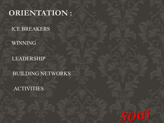 ORIENTATION :
ICE BREAKERS
WINNING
LEADERSHIP
BUILDING NETWORKS
ACTIVITIES
 