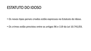 ESTATUTO DO IDOSO
• Os novos tipos penais criados estão expressos no Estatuto do Idoso.
• Os crimes estão previstos entre os artigos 96 e 119 da Lei 10.741/03.
 