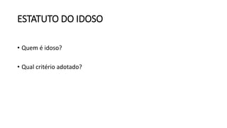 ESTATUTO DO IDOSO
• Quem é idoso?
• Qual critério adotado?
 