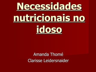 Necessidades nutricionais no idoso Amanda Thomé Clarisse Leidersnaider 