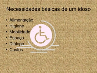 Necessidades básicas de um idoso Alimentação Higiene Mobilidade Espaço Diálogo Custos 