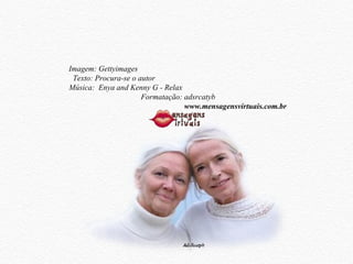 Imagem: Gettyimages  Texto: Procura-se o autor  Música:  Enya and Kenny G - Relax  Formatação: adsrcatyb  www.mensagensvirtuais.com.br 
