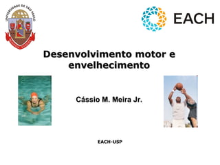 Desenvolvimento motor eDesenvolvimento motor e
envelhecimentoenvelhecimento
Cássio M. Meira Jr.Cássio M. Meira Jr.
EACH-USP
 