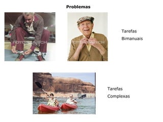 Problemas
Tarefas
Bimanuais
Tarefas
Complexas
 