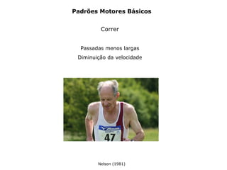 Padrões Motores Básicos
Correr
Passadas menos largas
Diminuição da velocidade
Nelson (1981)
 