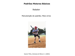 Padrões Motores Básicos
Rebater
Manutenção do padrão; Mais erros
Xavier Filho, Gimenez & Meira Jr. (2003)
 