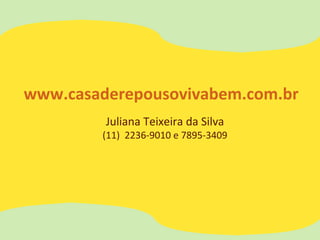 Juliana Teixeira da Silva
(11) 2236-9010 e 7895-3409
www.casaderepousovivabem.com.br
 