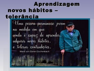 A prendizagem
 novos hábitos –
tolerância
 