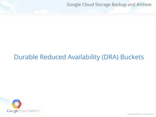 Google Cloud Storage Backup and Archive

Durable Reduced Availability (DRA) Buckets

 