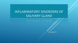 INFLAMMATORY DISORDERS OF
SALIVARY GLAND
Anurag E K
 