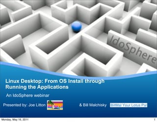 Linux Desktop: From OS Install through
  Running the Applications
   An IdoSphere webinar

 Presented by: Joe Litton     & Bill Malchisky
                                                 Your Logo
Monday, May 16, 2011                                         1
 
