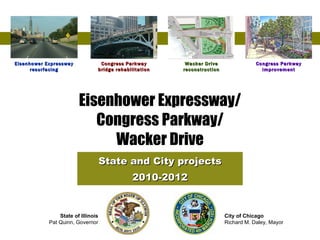 Eisenhower Expressway/ Congress Parkway/ Wacker Drive State and City projects 2010-2012 Eisenhower Expressway resurfacing Congress Parkway bridge rehabilitation Wacker Drive reconstruction Congress Parkway improvement State of Illinois Pat Quinn, Governor City of Chicago Richard M. Daley, Mayor 