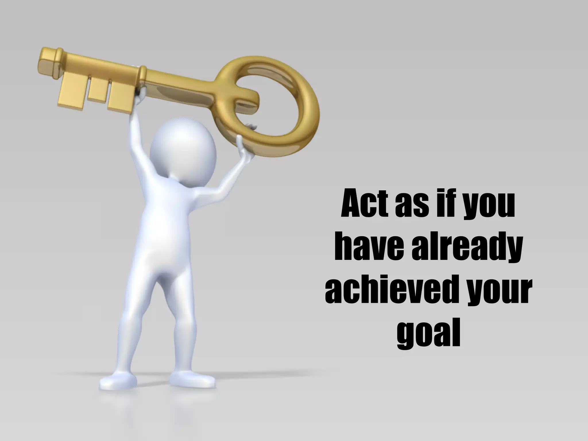 Act as if you
 have already
achieved your
     goal
 