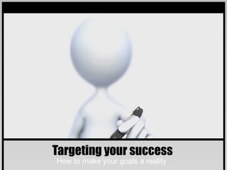 Targeting your success
How to make your goals a reality
 