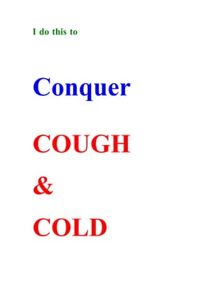 I do this to




Conquer

COUGH
&
COLD
 