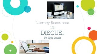 Literacy Resources
in
DISCUS!
By Idot Louis
 