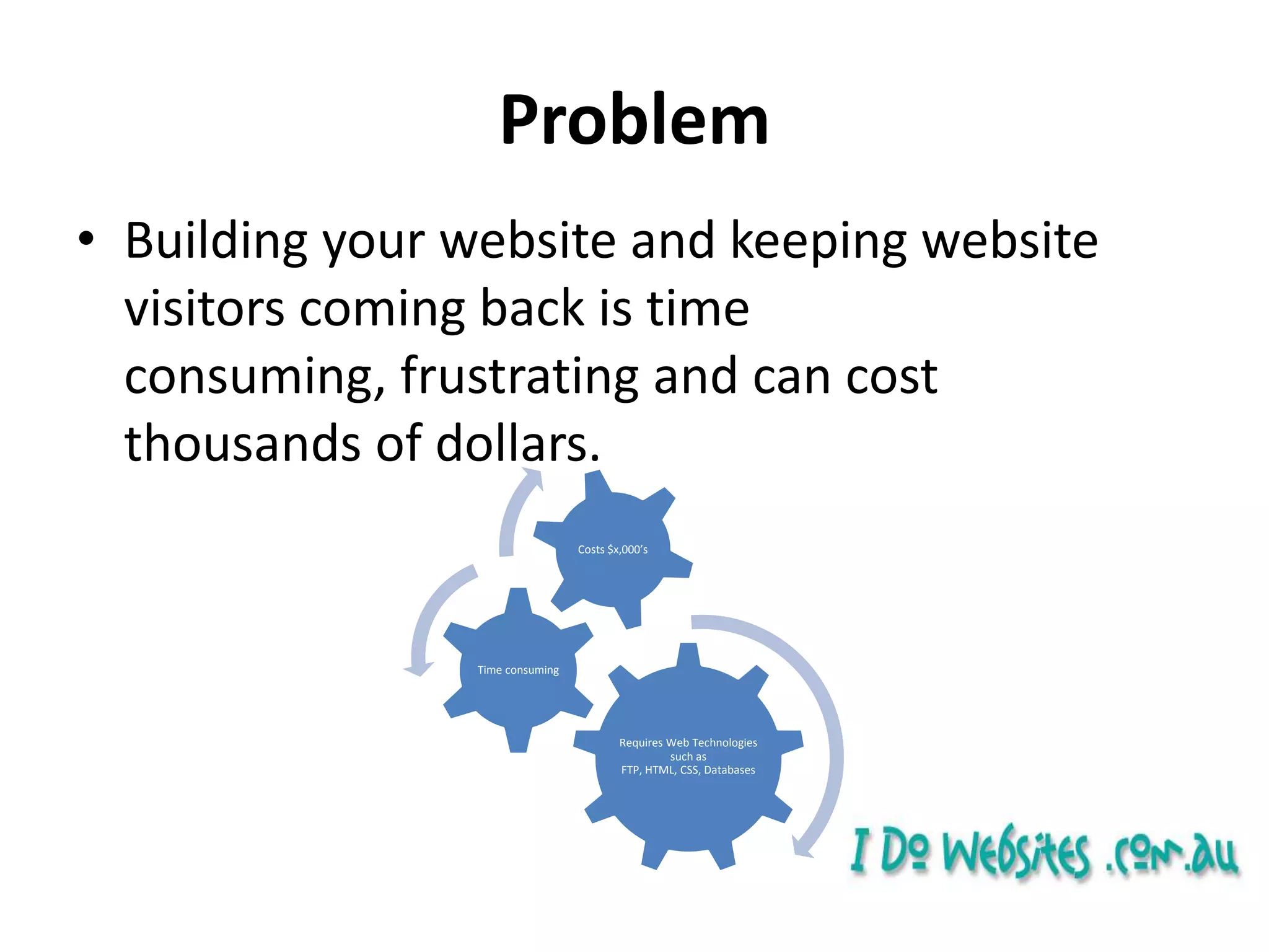 ProblemBuilding your website and keeping website visitors coming back is time consuming, frustrating and can cost thousands of dollars.