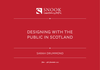 SNOOK



DESIGNING with the
public in scotland


   SARAH DRUMMOND


     Idox - 13th December 2012
 