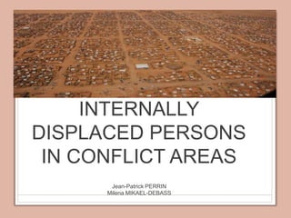 INTERNALLY DISPLACED PERSONS IN CONFLICT AREAS Jean-Patrick PERRIN  Milena MIKAEL-DEBASS 