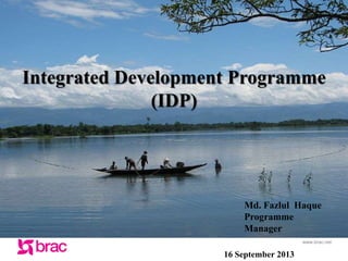 www.brac.net
Integrated Development Programme
(IDP)
Md. Fazlul Haque
Programme
Manager
16 September 2013
 