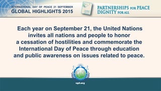 Each year on September 21, the United Nations
invites all nations and people to honor
a cessation of hostilities and comme...