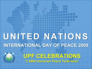 UNITED NATIONS  INTERNATIONAL DAY OF PEACE 2009 UPF CELEBRATIONS© 2009 Universal Peace Federation  