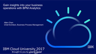 Gain insights into your business
operations with BPM Analytics
Allen Chan
Chief Architect, Business Process Management
 