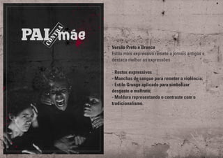 Versão Preto e Branca
Estilo mais expressivo remete a jornais antigos e
destaca melhor as expressões
- Rostos expressivos
- Manchas de sangue para remeter a violência;
- Estilo Grunge aplicado para simbolizar
desgaste e maltrato;
- Moldura representando o contraste com o
tradicionalismo.
 