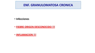 • Infecciones
• FIEBRE ORIGEN DESCONOCIDO !!!
• INFLAMACION !!!
ENF. GRANULOMATOSA CRONICA
 