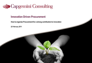 Innovation Driven Procurement
How to organize Procurement for a strong contribution to innovation

22 February 2011
 