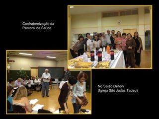 Confraternização da
Pastoral da Saúde




                      No Salão Dehon
                      (Igreja São Judas Tadeu)
 