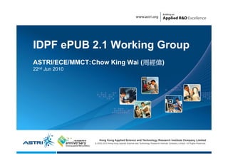 IDPF ePUB 2.1 Working Group
ASTRI/ECE/MMCT:Chow King Wai (周經偉)
22nd Jun 2010




                1
 