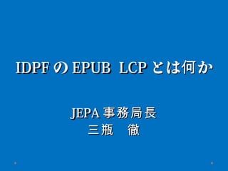 IDPF の EPUB LCP とは何 か

     JEPA 事務局長
       三瓶 　徹
 