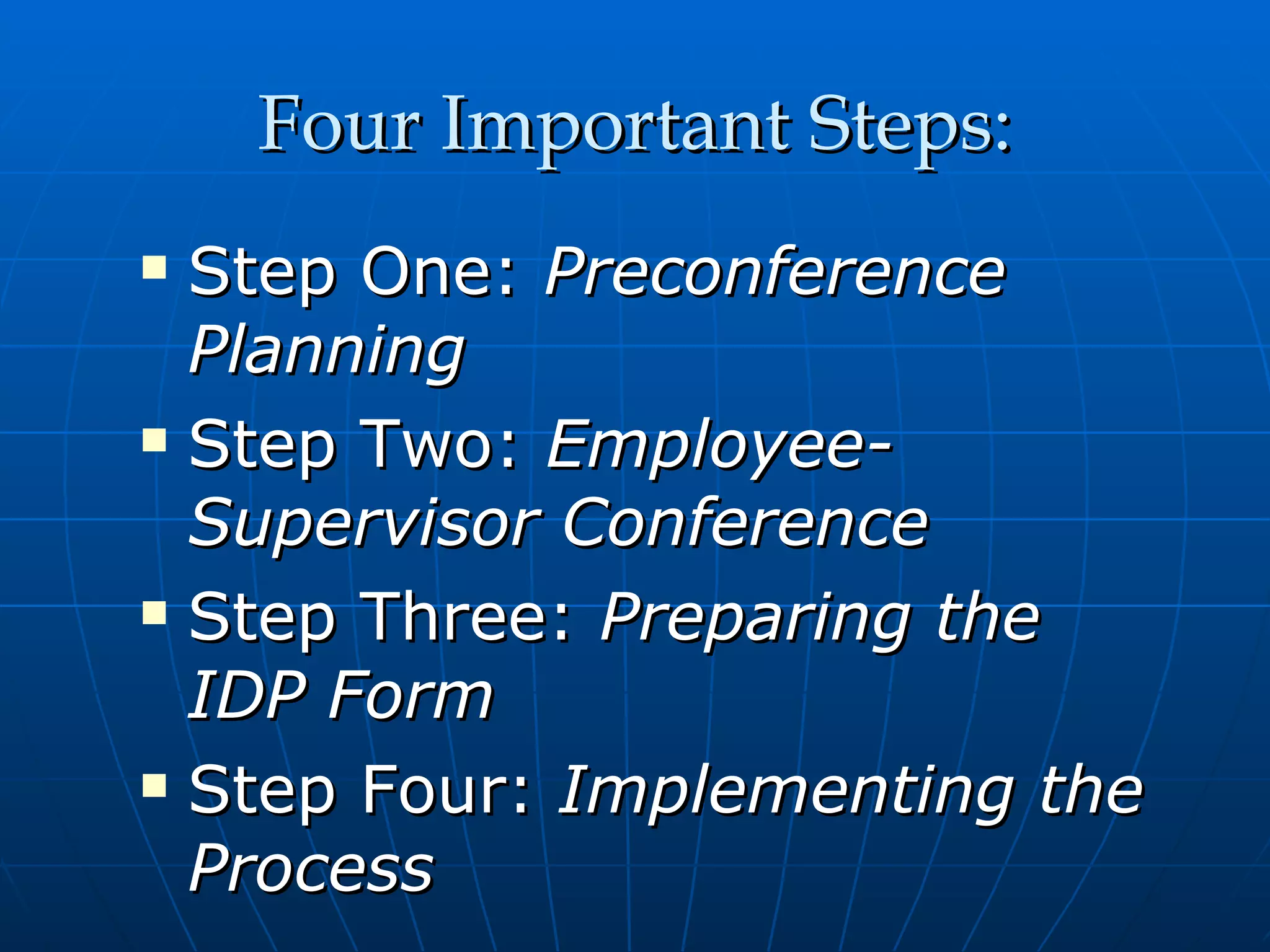 Four Important Steps: Step One:  Preconference Planning Step Two:  Employee-Supervisor Conference Step Three:  Preparing the IDP Form Step Four:  Implementing the Process 