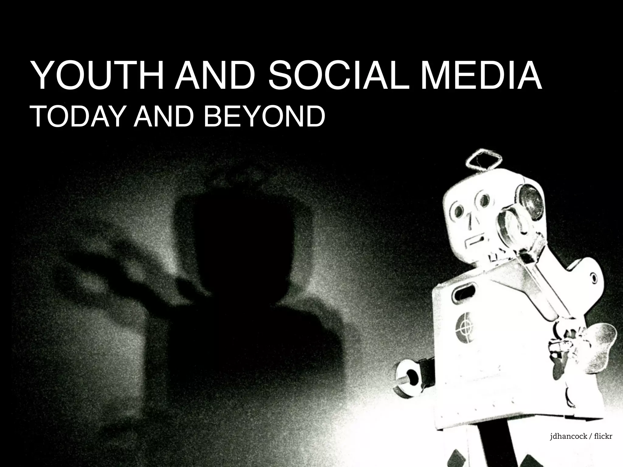 YOUTH AND SOCIAL MEDIA
TODAY AND BEYOND
jdhancock / ﬂickr
 