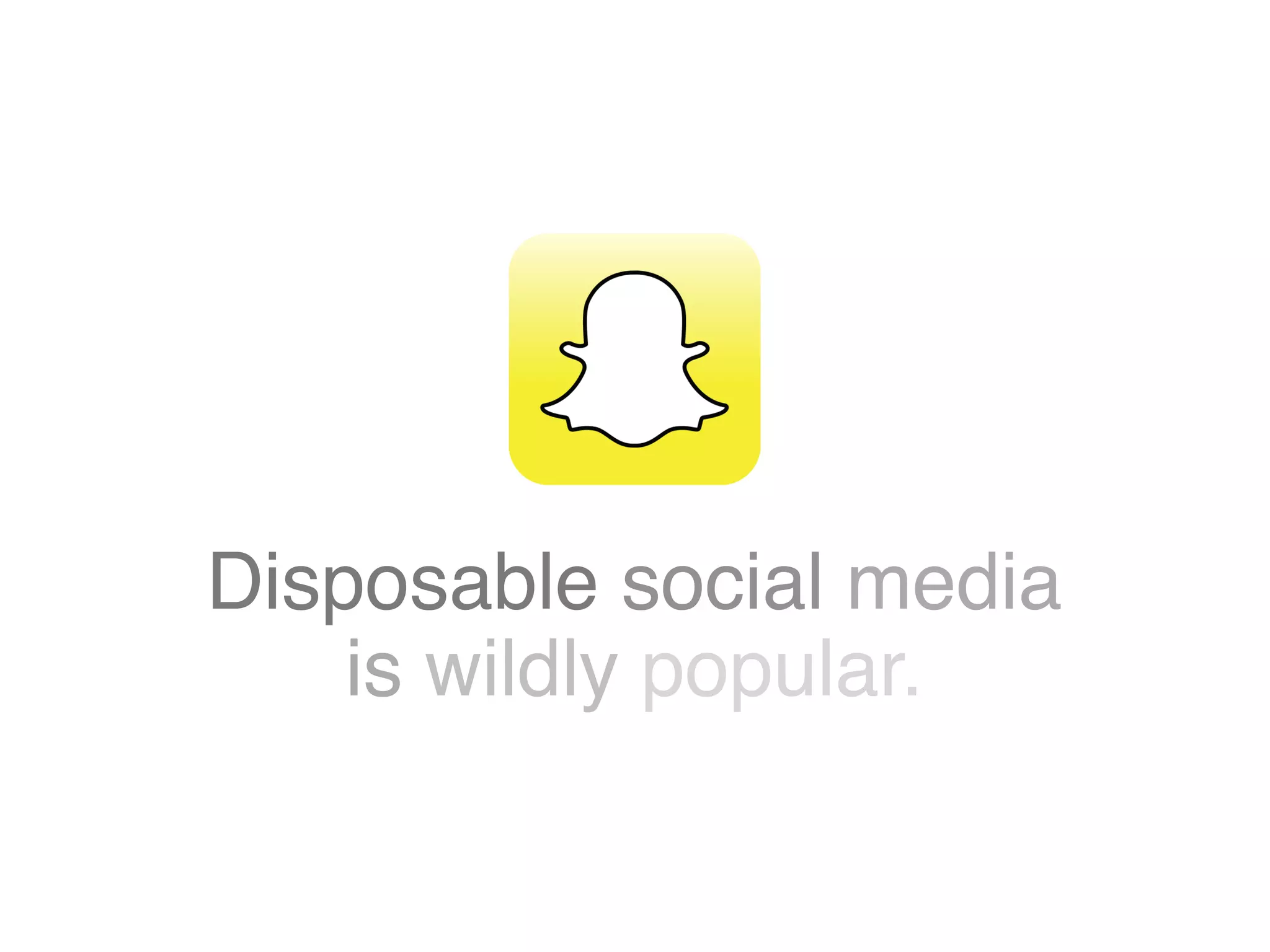 Disposable social media
is wildly popular.
 
